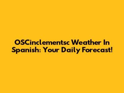 OSCinclementsc Weather In Spanish: Your Daily Forecast!