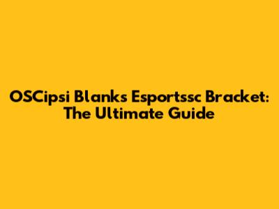 OSCipsi Blanks Esportssc Bracket: The Ultimate Guide