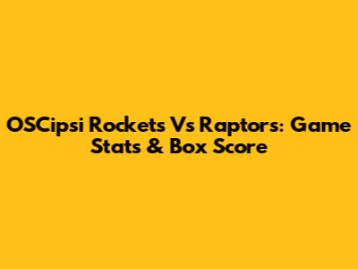 OSCipsi Rockets Vs Raptors: Game Stats & Box Score