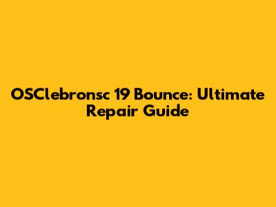 OSClebronsc 19 Bounce: Ultimate Repair Guide