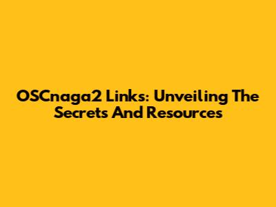 OSCnaga2 Links: Unveiling The Secrets And Resources