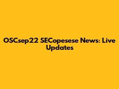 OSCsep22 SECopesese News: Live Updates