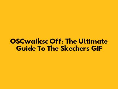 OSCwalksc Off: The Ultimate Guide To The Skechers GIF