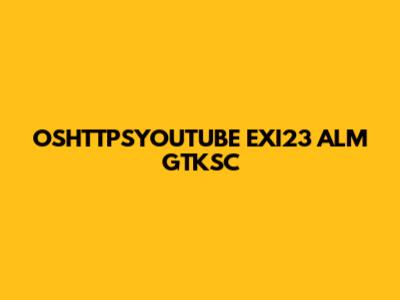 OSHTTPSYOUTUBE EXI23 ALM GTKSC