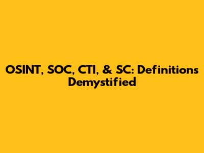 OSINT, SOC, CTI, & SC: Definitions Demystified