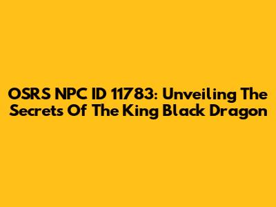 OSRS NPC ID 11783: Unveiling The Secrets Of The King Black Dragon