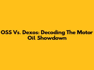 OSS Vs. Dexos: Decoding The Motor Oil Showdown