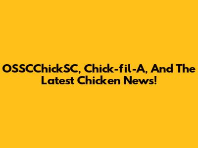 OSSCChickSC, Chick-fil-A, And The Latest Chicken News!