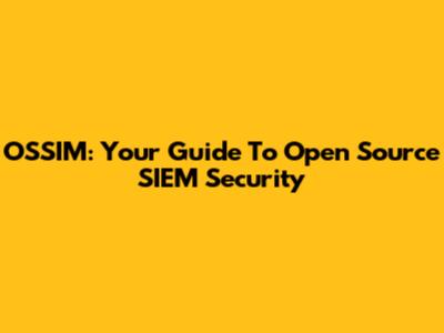 OSSIM: Your Guide To Open Source SIEM Security