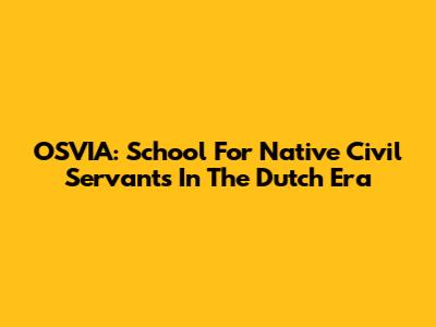 OSVIA: School For Native Civil Servants In The Dutch Era