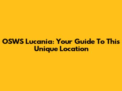 OSWS Lucania: Your Guide To This Unique Location