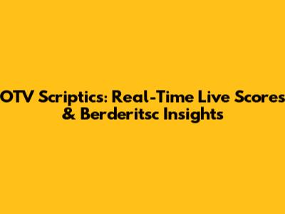 OTV Scriptics: Real-Time Live Scores & Berderitsc Insights