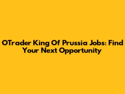 OTrader King Of Prussia Jobs: Find Your Next Opportunity