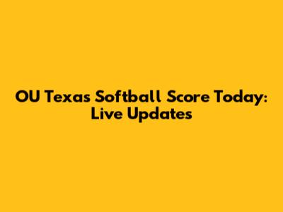 OU Texas Softball Score Today: Live Updates
