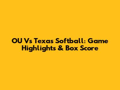 OU Vs Texas Softball: Game Highlights & Box Score