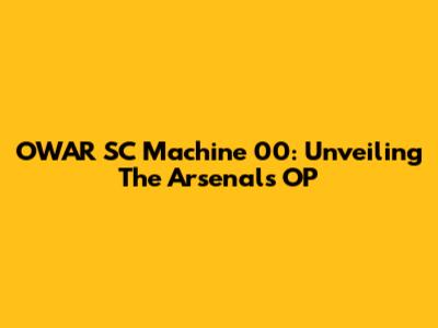 OWAR SC Machine 00: Unveiling The Arsenal's OP