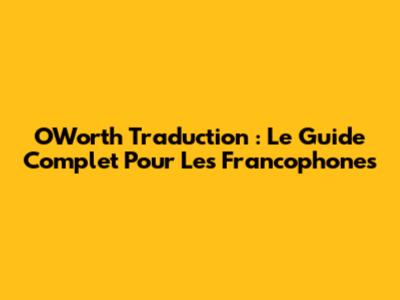 OWorth Traduction : Le Guide Complet Pour Les Francophones