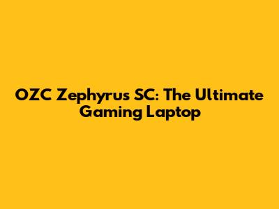 OZC Zephyrus SC: The Ultimate Gaming Laptop