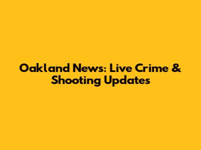 Oakland News: Live Crime & Shooting Updates