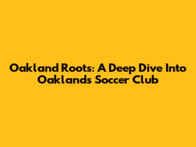 Oakland Roots: A Deep Dive Into Oakland's Soccer Club