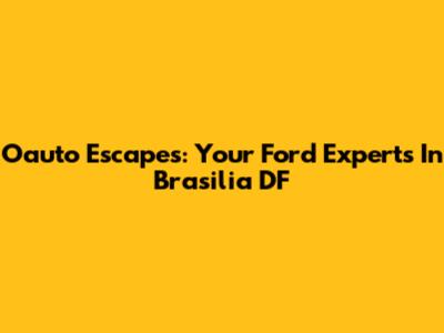 Oauto Escapes: Your Ford Experts In Brasilia DF