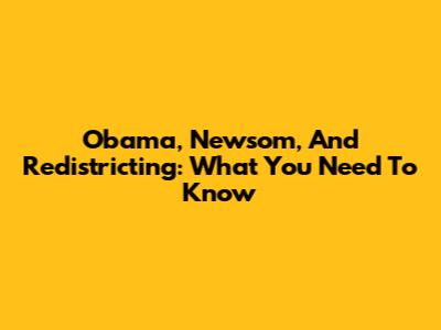 Obama, Newsom, And Redistricting: What You Need To Know