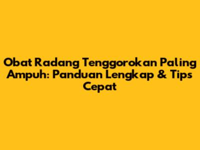 Obat Radang Tenggorokan Paling Ampuh: Panduan Lengkap & Tips Cepat