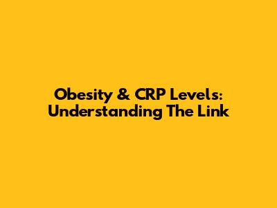 Obesity & CRP Levels: Understanding The Link