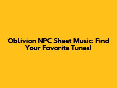Oblivion NPC Sheet Music: Find Your Favorite Tunes!