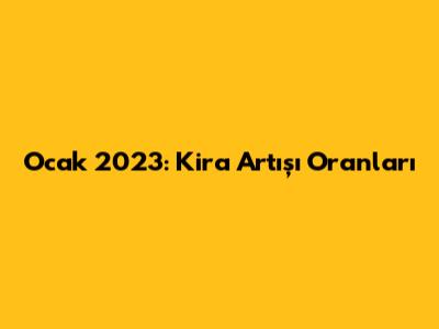 Ocak 2023: Kira Artışı Oranları