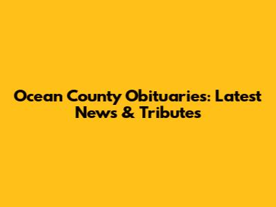 Ocean County Obituaries: Latest News & Tributes