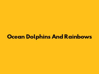 Ocean Dolphins And Rainbows