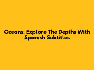 Oceans: Explore The Depths With Spanish Subtitles