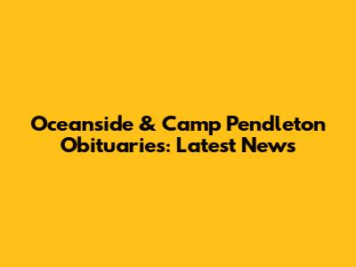 Oceanside & Camp Pendleton Obituaries: Latest News