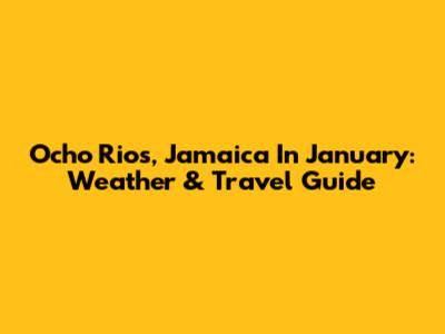 Ocho Rios, Jamaica In January: Weather & Travel Guide