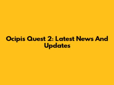 Ocipis Quest 2: Latest News And Updates