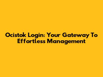 Ocistok Login: Your Gateway To Effortless Management