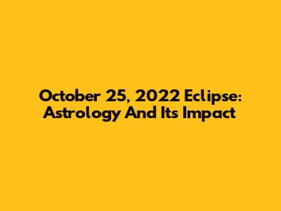 October 25, 2022 Eclipse: Astrology And Its Impact