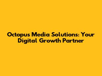 Octopus Media Solutions: Your Digital Growth Partner