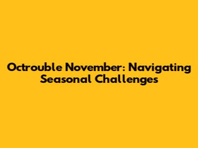 Octrouble November: Navigating Seasonal Challenges