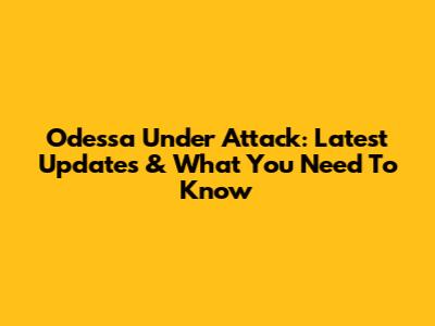 Odessa Under Attack: Latest Updates & What You Need To Know