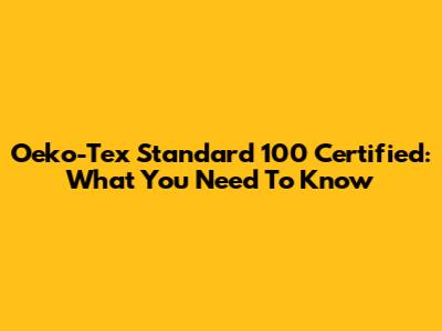 Oeko-Tex Standard 100 Certified: What You Need To Know