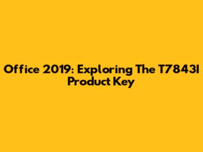 Office 2019: Exploring The T7843I Product Key