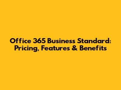 Office 365 Business Standard: Pricing, Features & Benefits