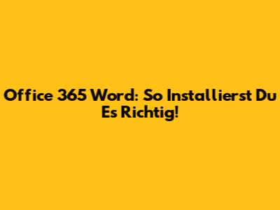 Office 365 Word: So Installierst Du Es Richtig!