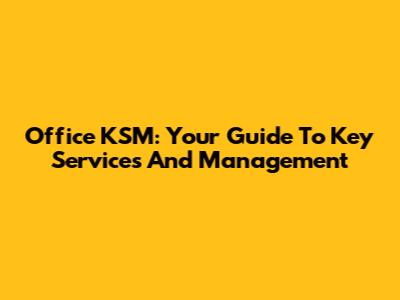 Office KSM: Your Guide To Key Services And Management