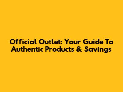 Official Outlet: Your Guide To Authentic Products & Savings