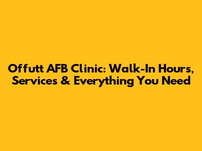 Offutt AFB Clinic: Walk-In Hours, Services & Everything You Need