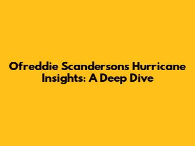 Ofreddie Scanderson's Hurricane Insights: A Deep Dive