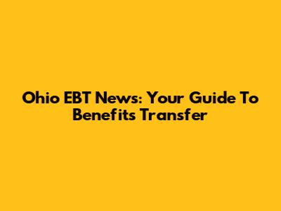 Ohio EBT News: Your Guide To Benefits Transfer